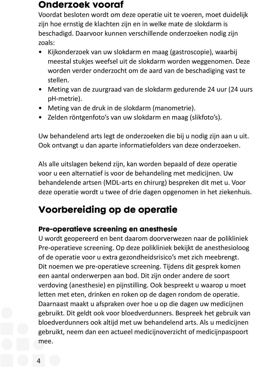 Deze worden verder onderzocht om de aard van de beschadiging vast te stellen. Meting van de zuurgraad van de slokdarm gedurende 24 uur (24 uurs ph-metrie).