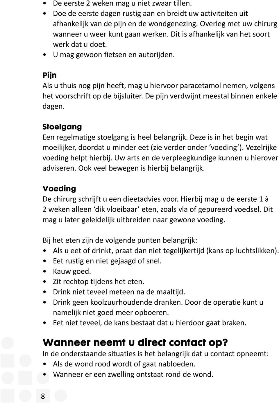 Pijn Als u thuis nog pijn heeft, mag u hiervoor paracetamol nemen, volgens het voorschrift op de bijsluiter. De pijn verdwijnt meestal binnen enkele dagen.