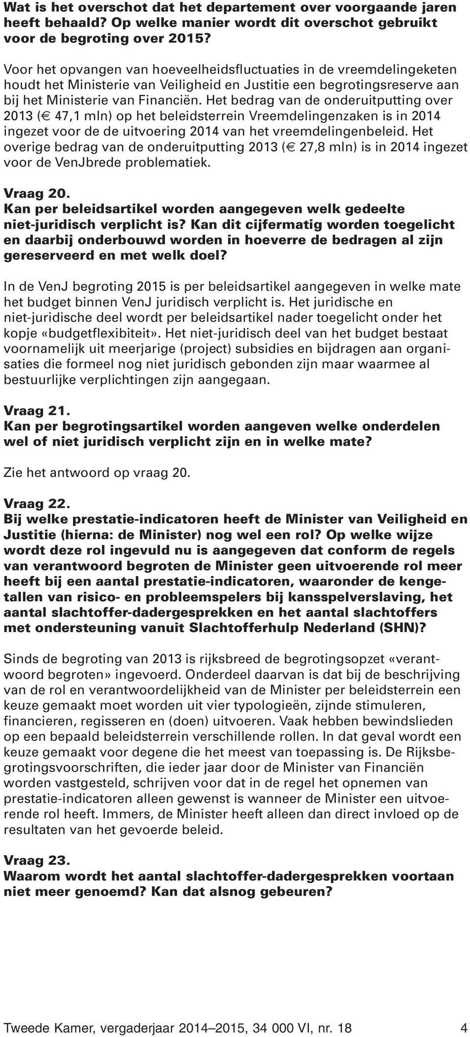 Het bedrag van de onderuitputting over 2013 ( 47,1 mln) op het beleidsterrein Vreemdelingenzaken is in 2014 ingezet voor de de uitvoering 2014 van het vreemdelingenbeleid.