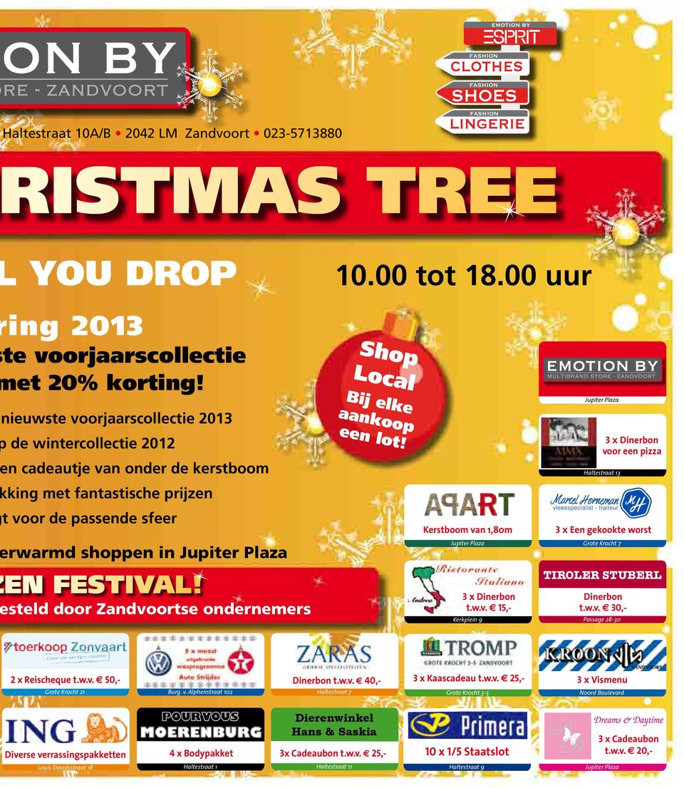 steld door Zandvoortse ondernemers Shop Local Bij elke aankoop een lot! Kerstboom van 1,80m Jupiter Plaza 3 x Dinerbon t.w.v. 15,- Kerkplein 9 Jupiter Plaza 3 x Dinerbon voor een pizza Haltestraat 13 3 x Een gekookte worst Grote Krocht 7 TIROLER STUBERL Dinerbon t.