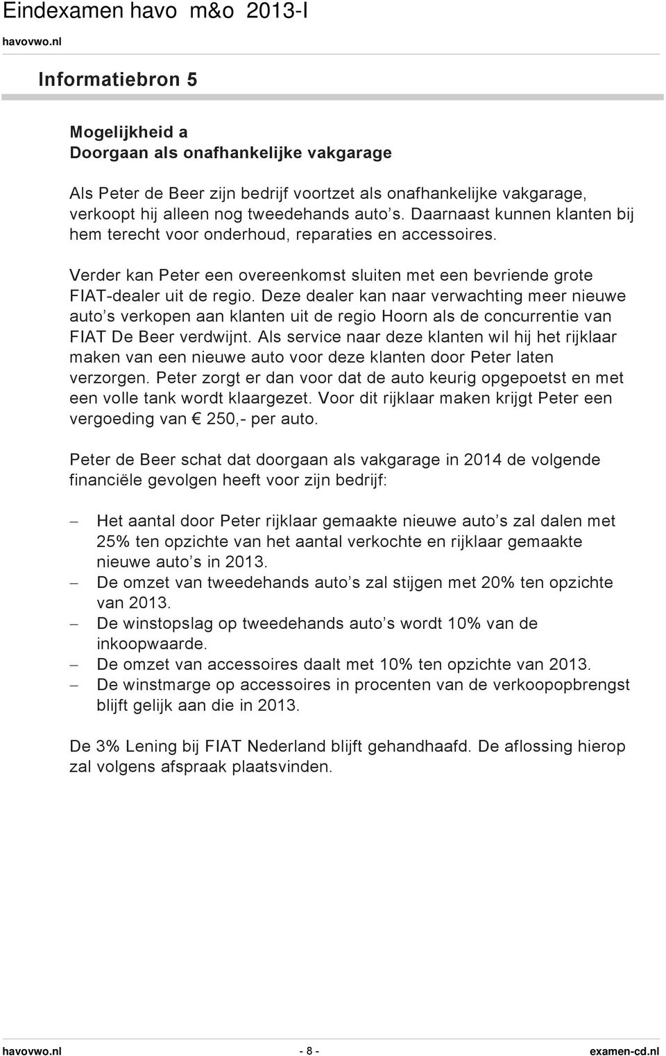 Deze dealer kan naar verwachting meer nieuwe auto s verkopen aan klanten uit de regio Hoorn als de concurrentie van FIAT De Beer verdwijnt.