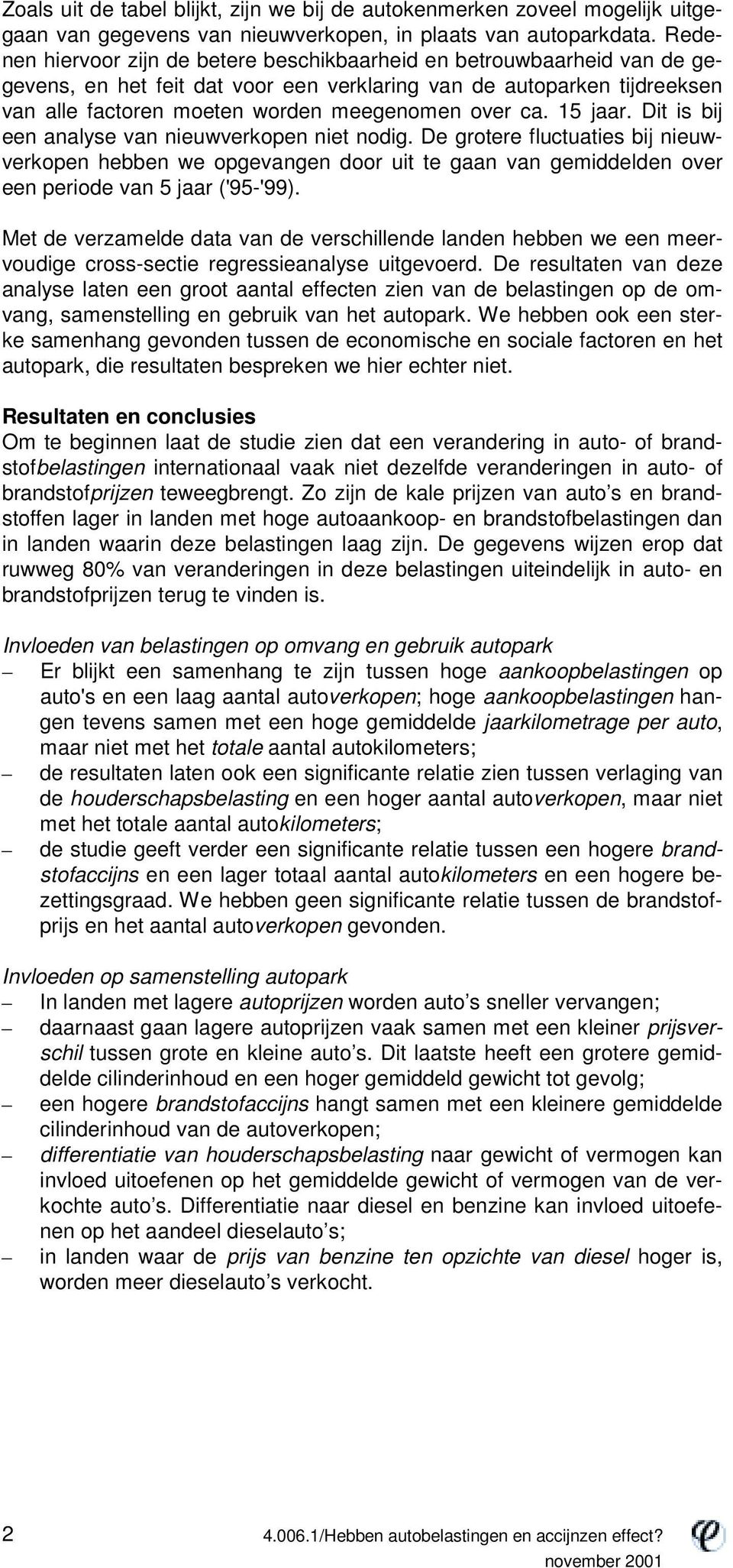 ca. 15 jaar. Dit is bij een analyse van nieuwverkopen niet nodig. De grotere fluctuaties bij nieuwverkopen hebben we opgevangen door uit te gaan van gemiddelden over een periode van 5 jaar ('95-'99).