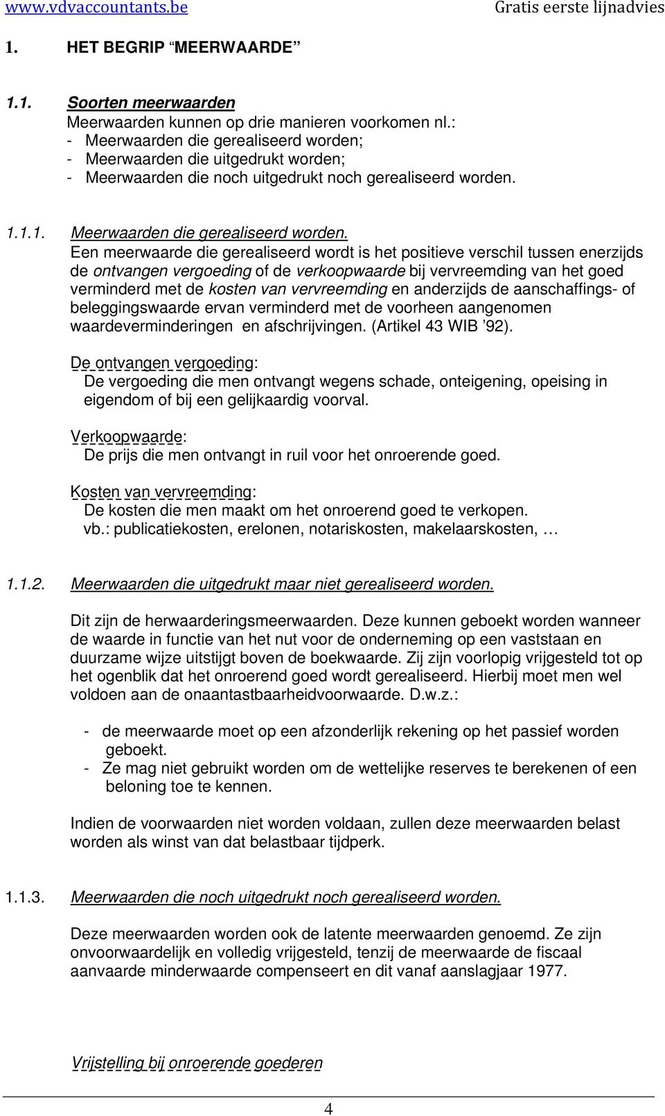 Een meerwaarde die gerealiseerd wordt is het positieve verschil tussen enerzijds de ontvangen vergoeding of de verkoopwaarde bij vervreemding van het goed verminderd met de kosten van vervreemding en