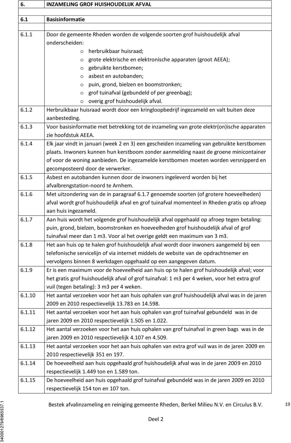 elektronische apparaten (groot AEEA); o gebruikte kerstbomen; o asbest en autobanden; o puin, grond, bielzen en boomstronken; o grof tuinafval (gebundeld of per greenbag); o overig grof huishoudelijk