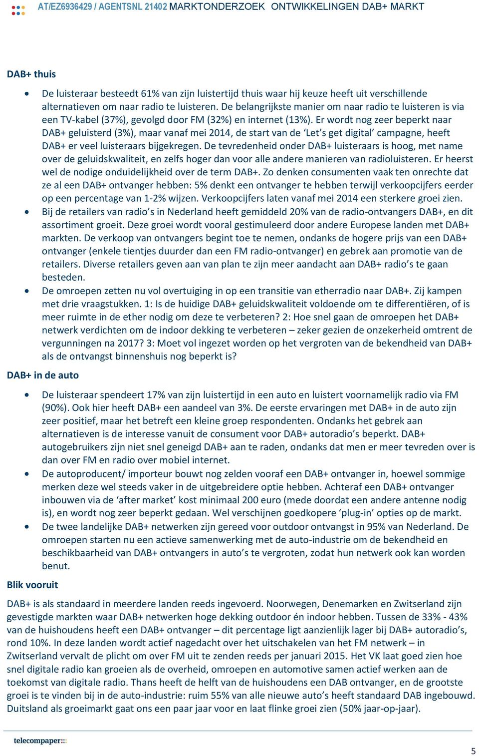 Er wordt nog zeer beperkt naar DAB+ geluisterd (3%), maar vanaf mei 2014, de start van de Let s get digital campagne, heeft DAB+ er veel luisteraars bijgekregen.