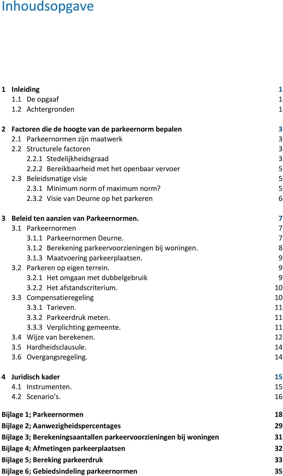 1 Parkeernormen 7 3.1.1 Parkeernormen Deurne. 7 3.1.2 Berekening parkeervoorzieningen bij woningen. 8 3.1.3 Maatvoering parkeerplaatsen. 9 3.2 Parkeren op eigen terrein. 9 3.2.1 Het omgaan met dubbelgebruik 9 3.