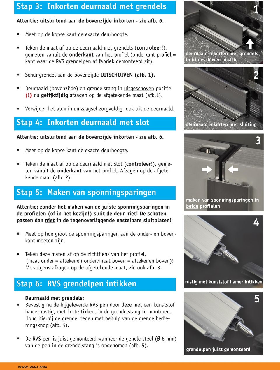 Schuifgrendel aan de bovenzijde UITSCHUIVEN (afb. 1). Deurnaald (bovenzijde) en grendelstang in uitgeschoven positie (!) nu gelijktijdig afzagen op de afgetekende maat (afb.1). deurnaald inkorten met grendels in uitgeschoven positie 2 Verwijder het aluminiumzaagsel zorgvuldig, ook uit de deurnaald.