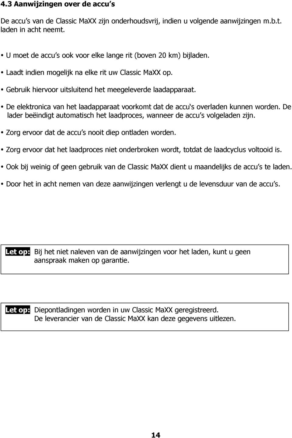 De elektronica van het laadapparaat voorkomt dat de accu s overladen kunnen worden. De lader beëindigt automatisch het laadproces, wanneer de accu s volgeladen zijn.