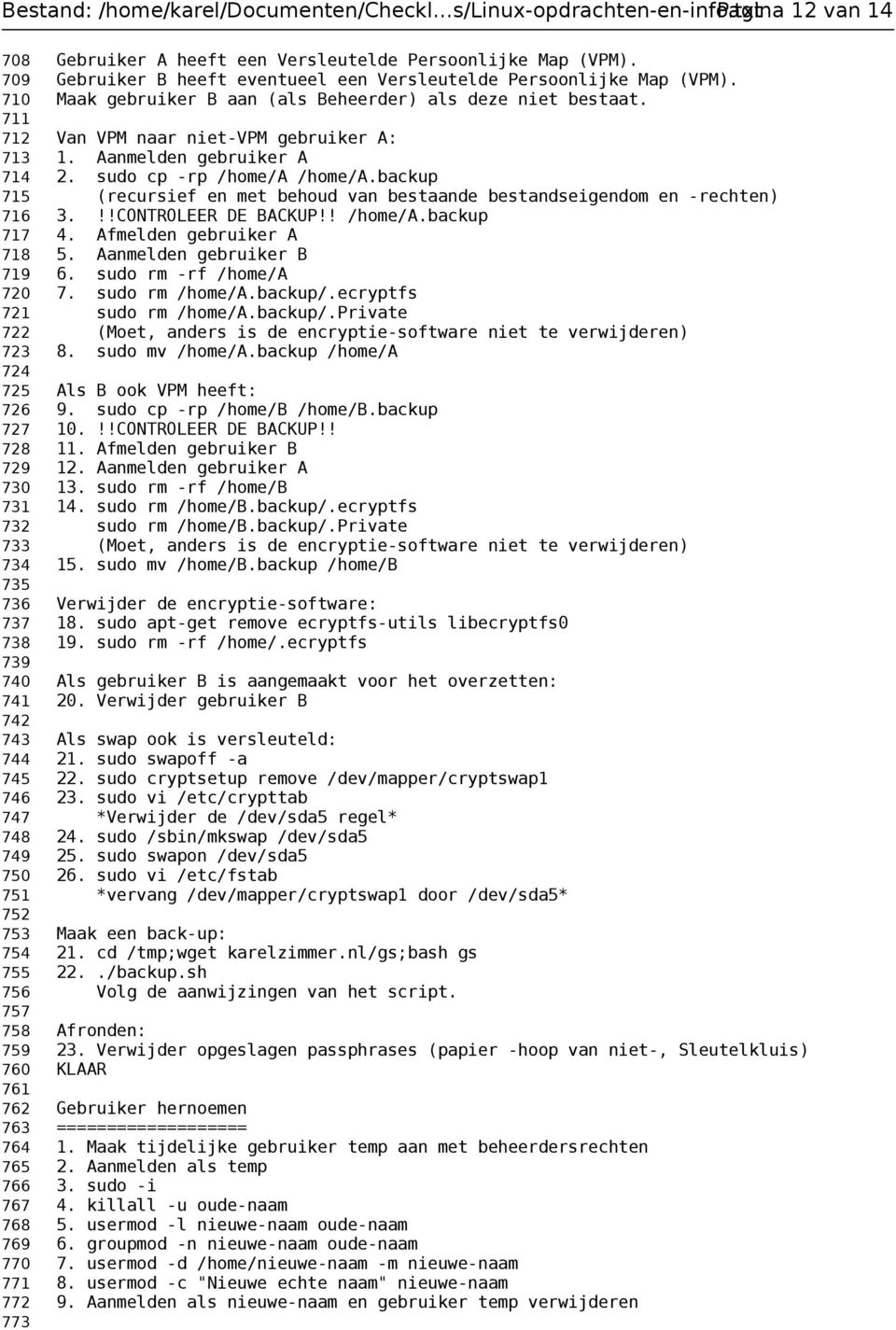 Aanmelden gebruiker A 714 2. sudo cp -rp /home/a /home/a.backup 715 (recursief en met behoud van bestaande bestandseigendom en -rechten) 716 3.!!CONTROLEER DE BACKUP!! /home/a.backup 717 4.