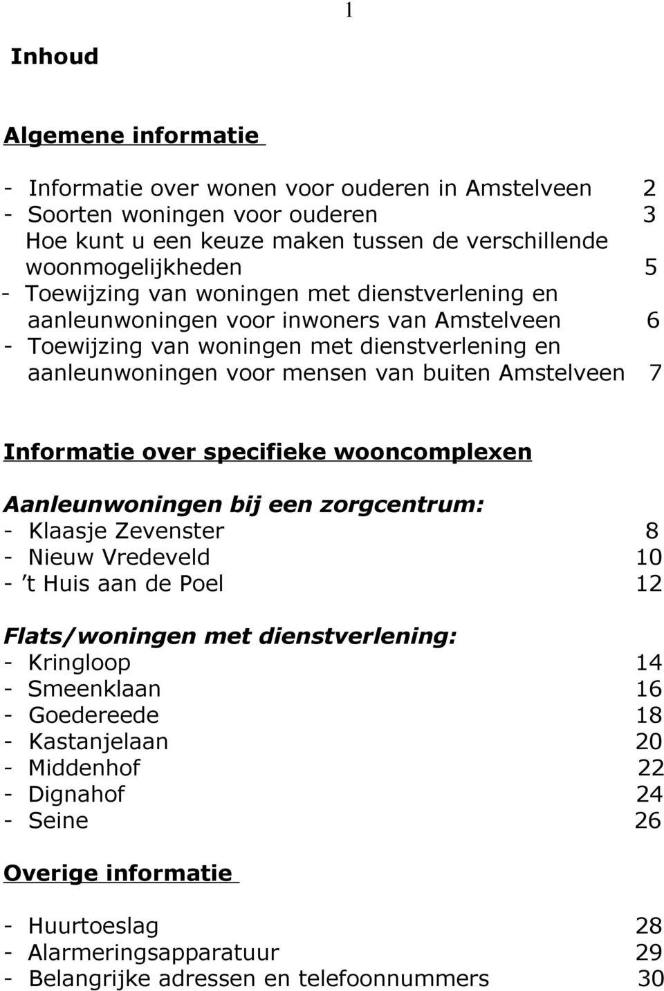 Informatie over specifieke wooncomplexen Aanleunwoningen bij een zorgcentrum: - Klaasje Zevenster 8 - Nieuw Vredeveld 10 - t Huis aan de Poel 12 Flats/woningen met dienstverlening: - Kringloop