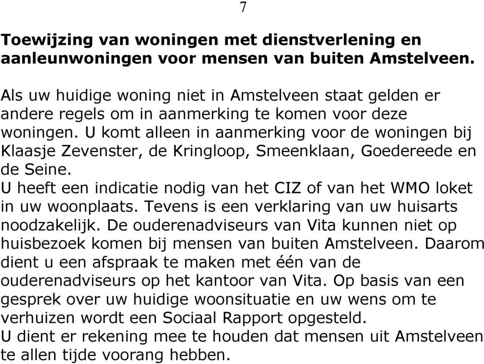 U komt alleen in aanmerking voor de woningen bij Klaasje Zevenster, de Kringloop, Smeenklaan, Goedereede en de Seine. U heeft een indicatie nodig van het CIZ of van het WMO loket in uw woonplaats.