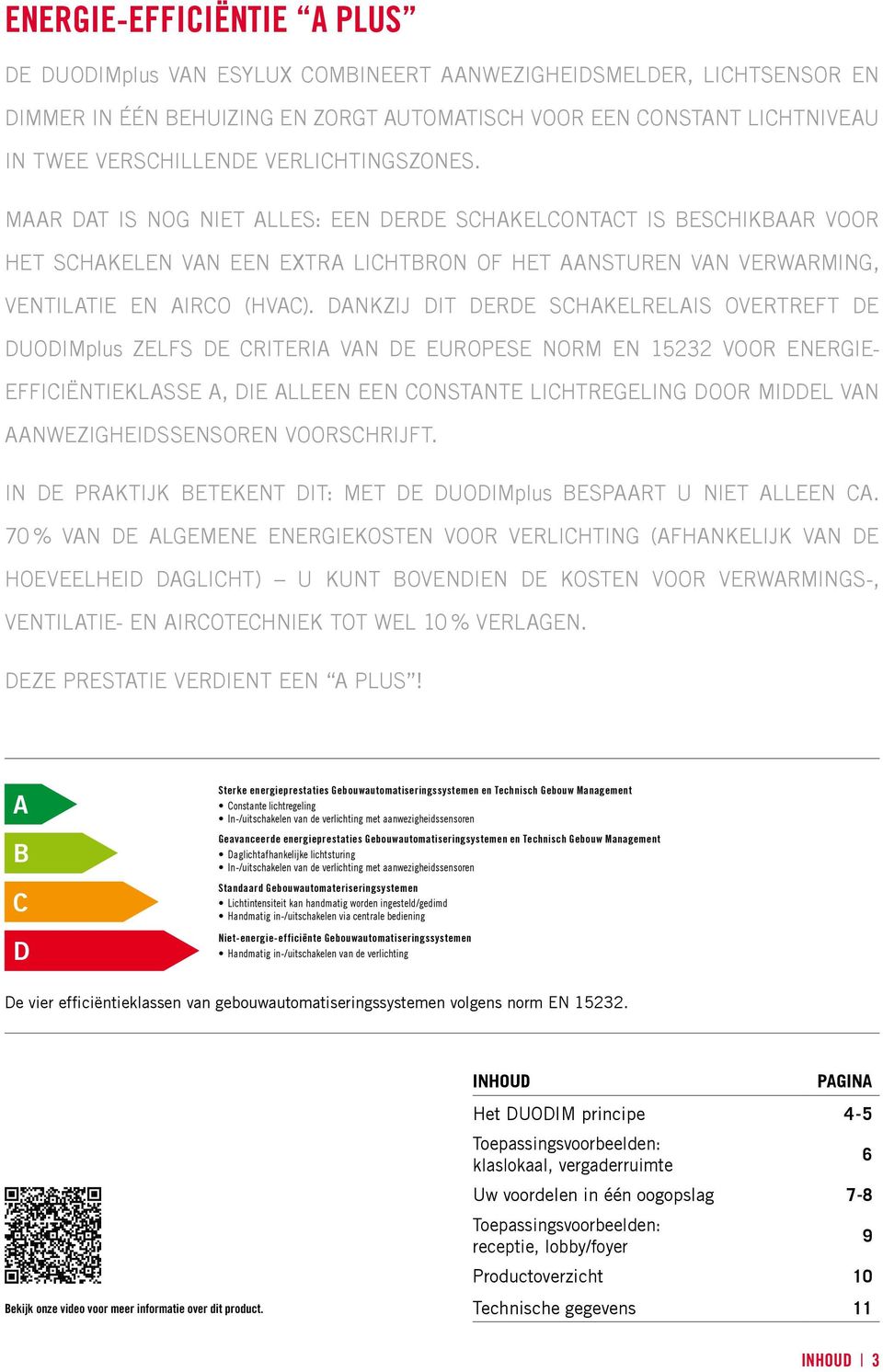 DANKZIJ DIT DERDE SCHAKELRELAIS OVERTREFT DE DUODIMplus ZELFS DE CRITERIA VAN DE EUROPESE NORM EN 15232 VOOR ENERGIE- EFFICIËNTIEKLASSE A, DIE ALLEEN EEN CONSTANTE LICHTREGELING DOOR MIDDEL VAN