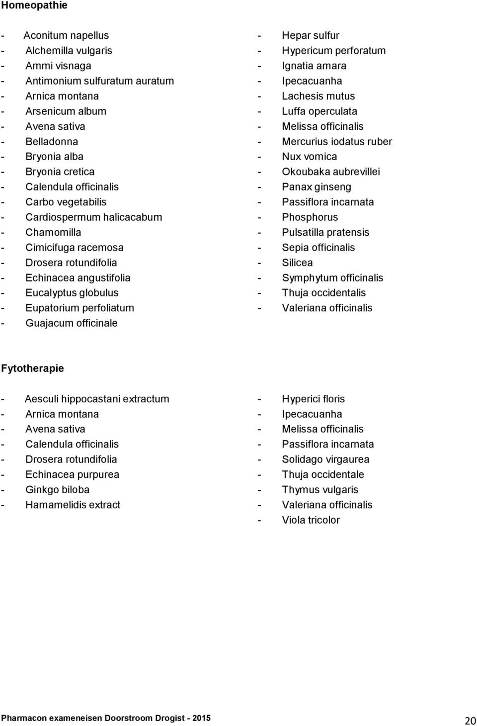 - Guajacum officinale - Hepar sulfur - Hypericum perforatum - Ignatia amara - Ipecacuanha - Lachesis mutus - Luffa operculata - Melissa officinalis - Mercurius iodatus ruber - Nux vomica - Okoubaka