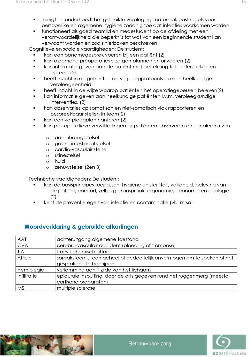 en sociale vaardigheden: De student: kan een opnamegesprek voeren bij een patiënt (2) kan algemene préoperatieve zorgen plannen en uitvoeren (2) kan informatie geven aan de patiënt met betrekking tot