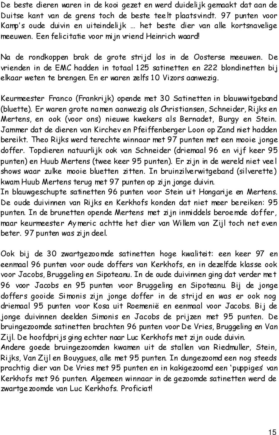 Na de rondkoppen brak de grote strijd los in de Oosterse meeuwen. De vrienden in de EMC hadden in totaal 125 satinetten en 222 blondinetten bij elkaar weten te brengen.