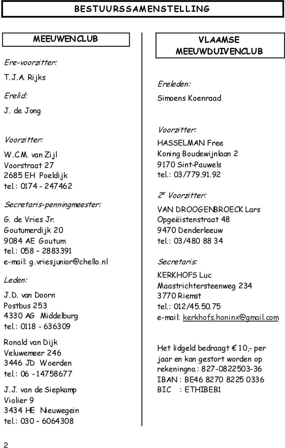 : 0118-636309 Ronald van Dijk Veluwemeer 246 3446 JD Woerden tel.: 06-14758677 J.J. van de Siepkamp Violier 9 3434 HE Nieuwegein tel.