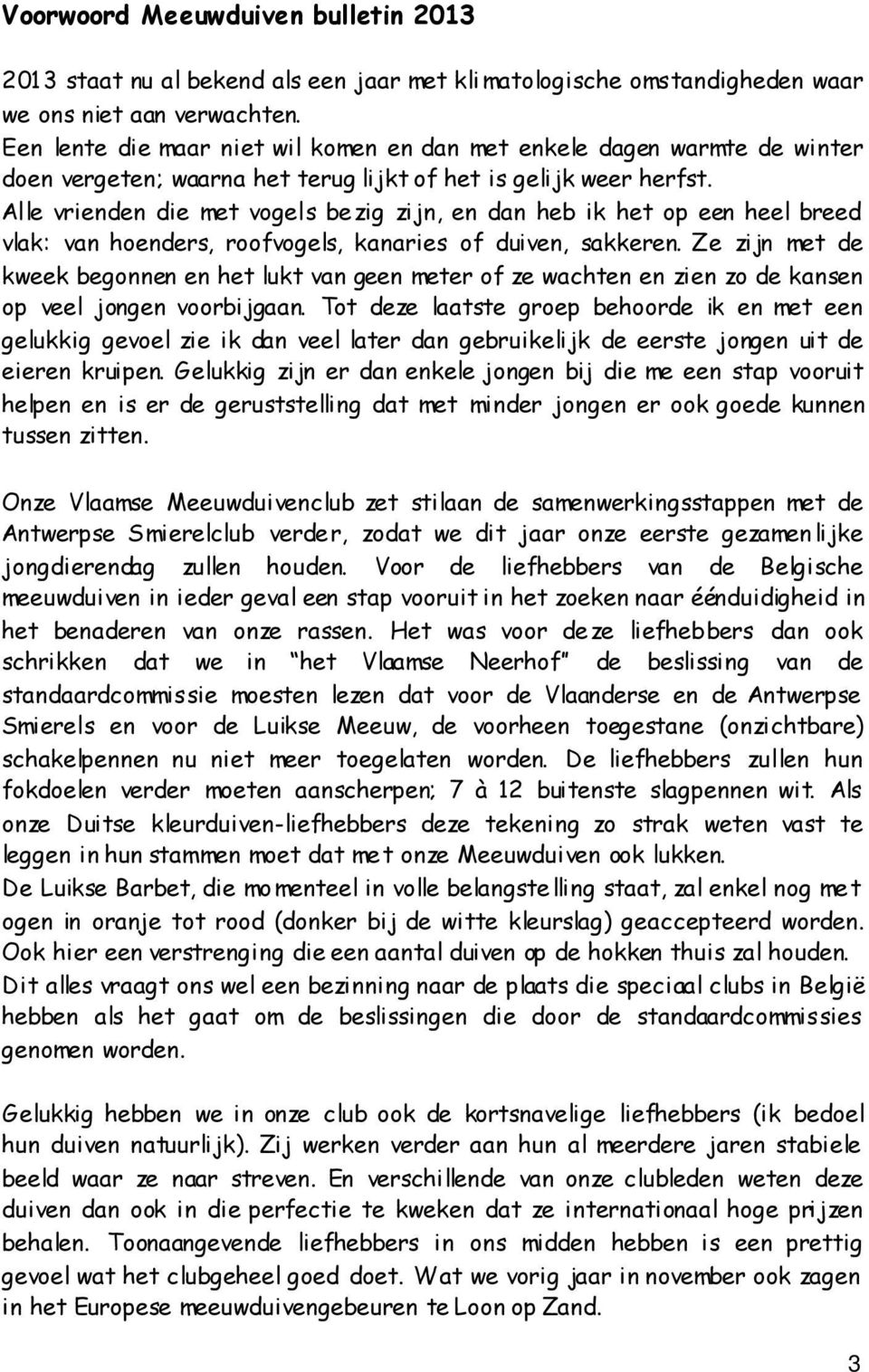 Alle vrienden die met vogels bezig zijn, en dan heb ik het op een heel breed vlak: van hoenders, roofvogels, kanaries of duiven, sakkeren.