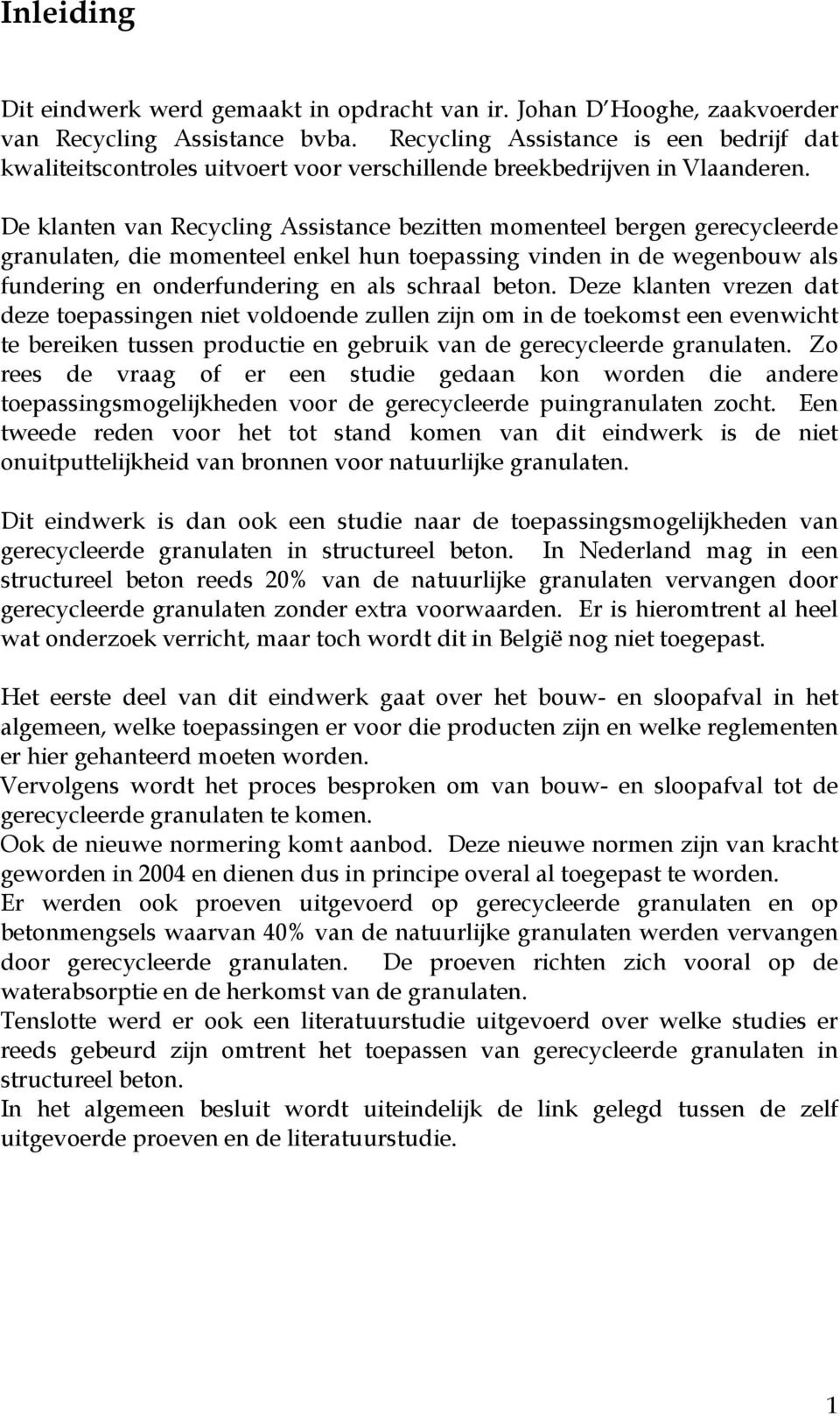 De klanten van Recycling Assistance bezitten momenteel bergen gerecycleerde granulaten, die momenteel enkel hun toepassing vinden in de wegenbouw als fundering en onderfundering en als schraal beton.