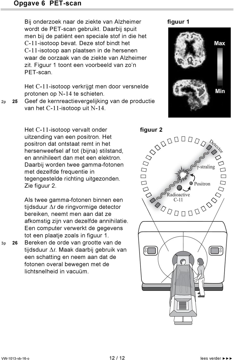 Het C-11-isotoop verkrijgt men door versnelde protonen op -14 te schieten. 2p 25 Geef de kernreactievergelijking van de productie van het C-11-isotoop uit -14.