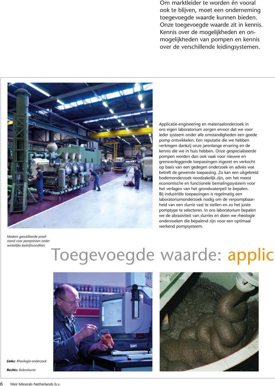 Applicatie-engineering en materiaalonderzoek in ons eigen laboratorium zorgen ervoor dat we voor ieder systeem onder alle omstandigheden een goede pomp ontwikkelen.