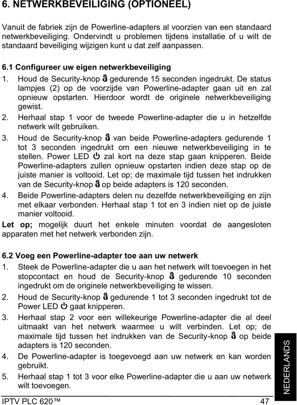 Houd de Security-knop gedurende 15 seconden ingedrukt. De status lampjes (2) op de voorzijde van Powerline-adapter gaan uit en zal opnieuw opstarten.