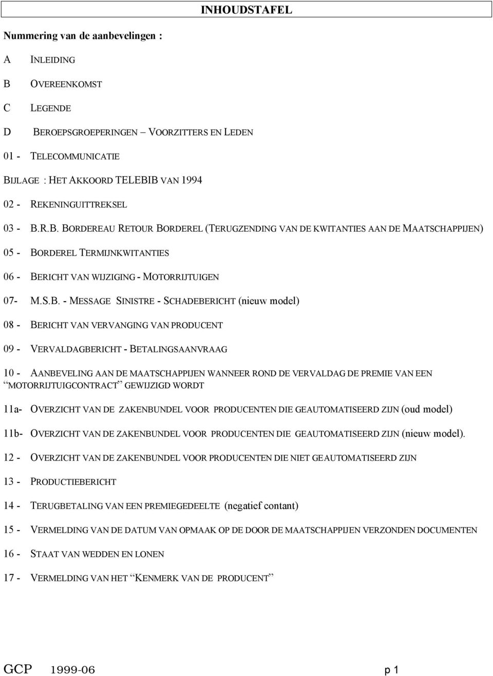 R.B. BORDEREAU RETOUR BORDEREL (TERUGZENDING VAN DE KWITANTIES AAN DE MAATSCHAPPIJEN) 05 - BORDEREL TERMIJNKWITANTIES 06 - BERICHT VAN WIJZIGING - MOTORRIJTUIGEN 07- M.S.B. - MESSAGE SINISTRE -