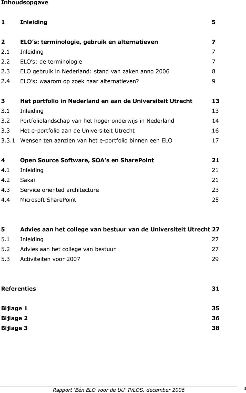 3 Het e-portfolio aan de Universiteit Utrecht 16 3.3.1 Wensen ten aanzien van het e-portfolio binnen een ELO 17 4 Open Source Software, SOA s en SharePoint 21 4.1 Inleiding 21 4.2 Sakai 21 4.