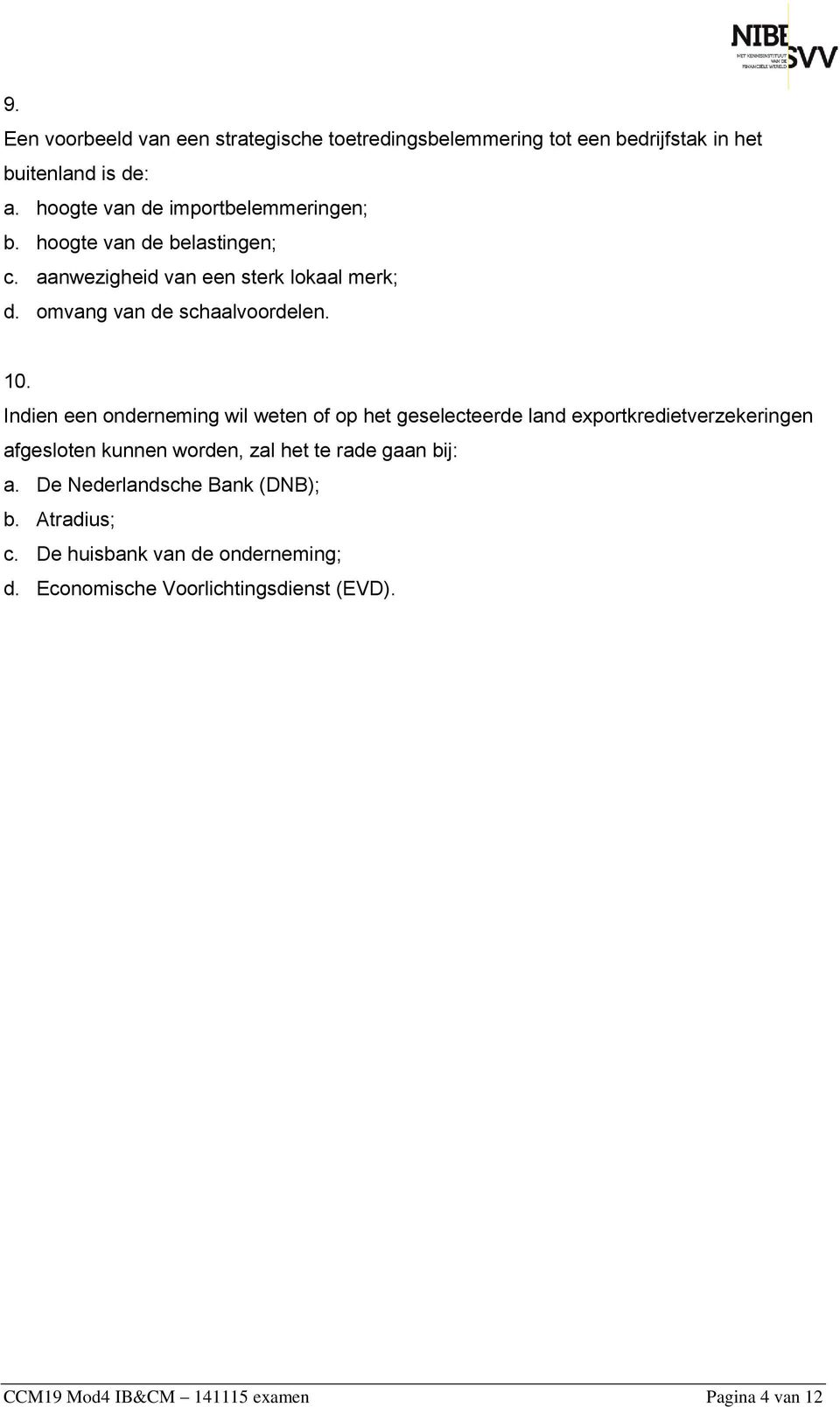 10. Indien een onderneming wil weten of op het geselecteerde land exportkredietverzekeringen afgesloten kunnen worden, zal het te rade gaan