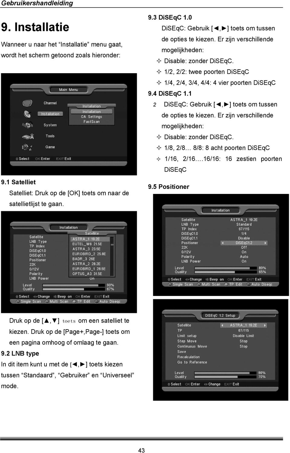 4 DiSEqC 1.1 2 DiSEqC: Gebruik [, ] toets om tussen de opties te kiezen. Er zijn verschillende mogelijkheden: Disable: zonder DiSEqC. 1/8, 2/8 8/8: 8 acht poorten DiSEqC 1/16, 2/16.