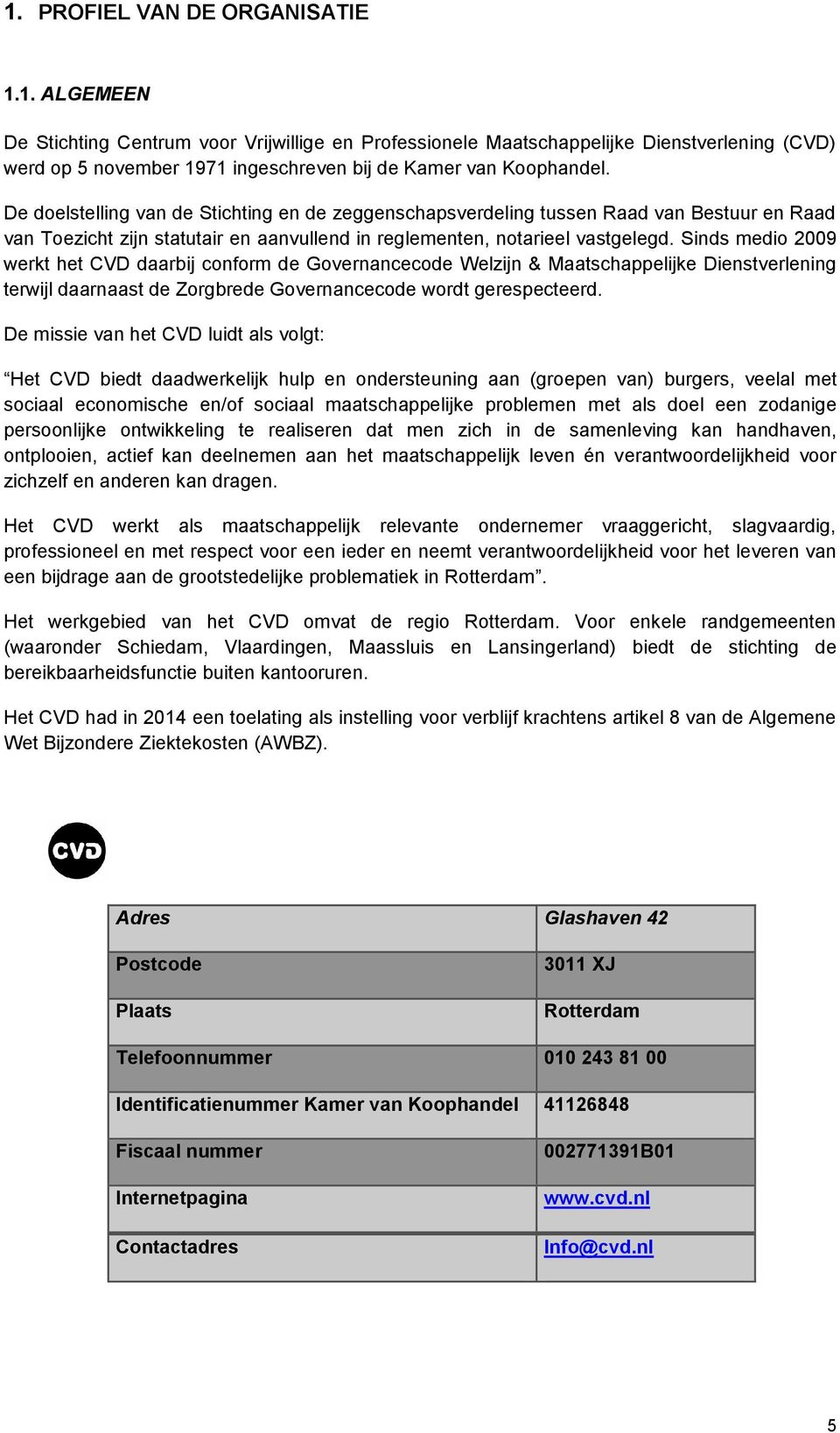 Sinds medio 2009 werkt het CVD daarbij conform de Governancecode Welzijn & Maatschappelijke Dienstverlening terwijl daarnaast de Zorgbrede Governancecode wordt gerespecteerd.