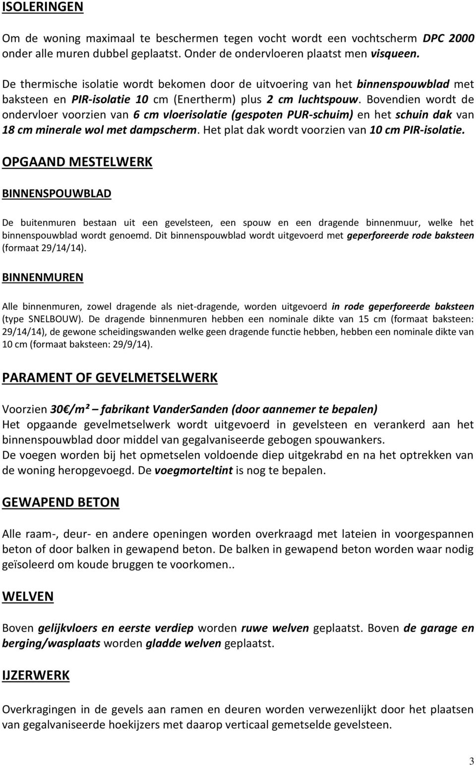 Bovendien wordt de ondervloer voorzien van 6 cm vloerisolatie (gespoten PUR-schuim) en het schuin dak van 18 cm minerale wol met dampscherm. Het plat dak wordt voorzien van 10 cm PIR-isolatie.