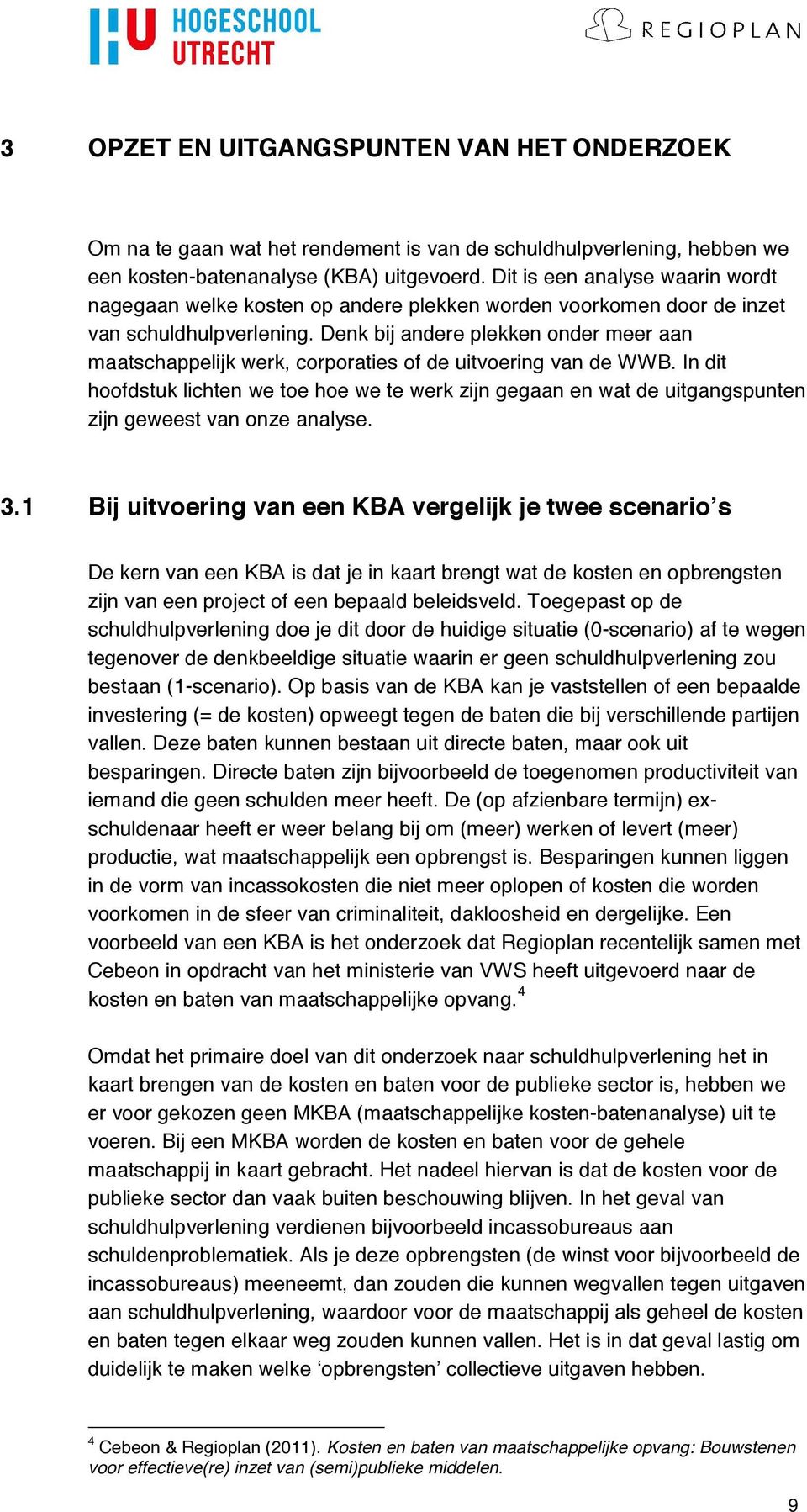 Denk bij andere plekken onder meer aan maatschappelijk werk, corporaties of de uitvoering van de WWB.