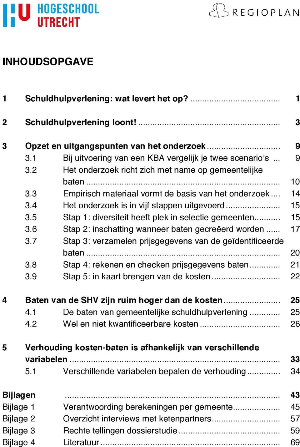 4 Het onderzoek is in vijf stappen uitgevoerd... 15 3.5 Stap 1: diversiteit heeft plek in selectie gemeenten... 15 3.6 Stap 2: inschatting wanneer baten gecreëerd worden... 17 3.