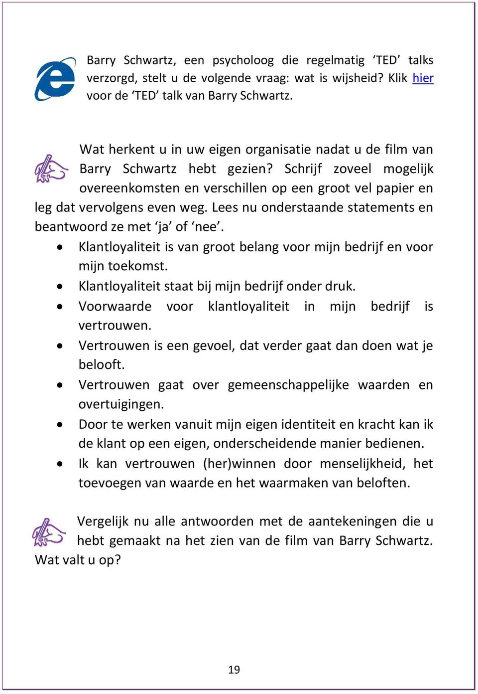 Lees nu onderstaande statements en beantwoord ze met ja of nee. Klantloyaliteit is van groot belang voor mijn bedrijf en voor mijn toekomst. Klantloyaliteit staat bij mijn bedrijf onder druk.