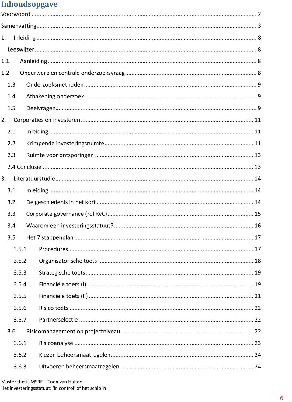 Literatuurstudie... 14 3.1 Inleiding... 14 3.2 De geschiedenis in het kort... 14 3.3 Corporate governance (rol RvC)... 15 3.4 Waarom een investeringsstatuut?... 16 3.5 Het 7 stappenplan... 17 3.5.1 Procedures.