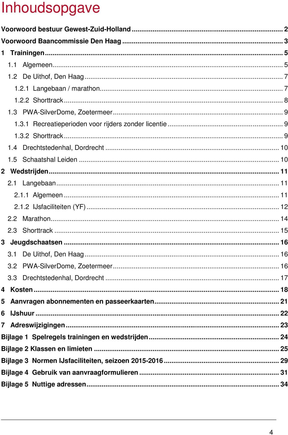 .. 11 2.1 Langebaan... 11 2.1.1 Algemeen... 11 2.1.2 IJsfaciliteiten (YF)... 12 2.2 Marathon... 14 2.3 Shorttrack... 15 3 Jeugdschaatsen... 16 3.1 De Uithof, Den Haag... 16 3.2 PWA-SilverDome, Zoetermeer.