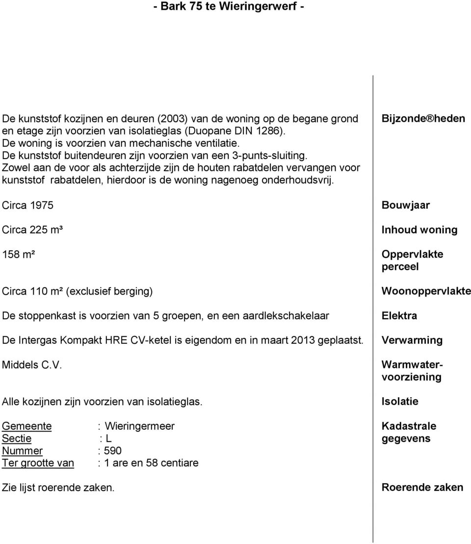 Zowel aan de voor als achterzijde zijn de houten rabatdelen vervangen voor kunststof rabatdelen, hierdoor is de woning nagenoeg onderhoudsvrij.