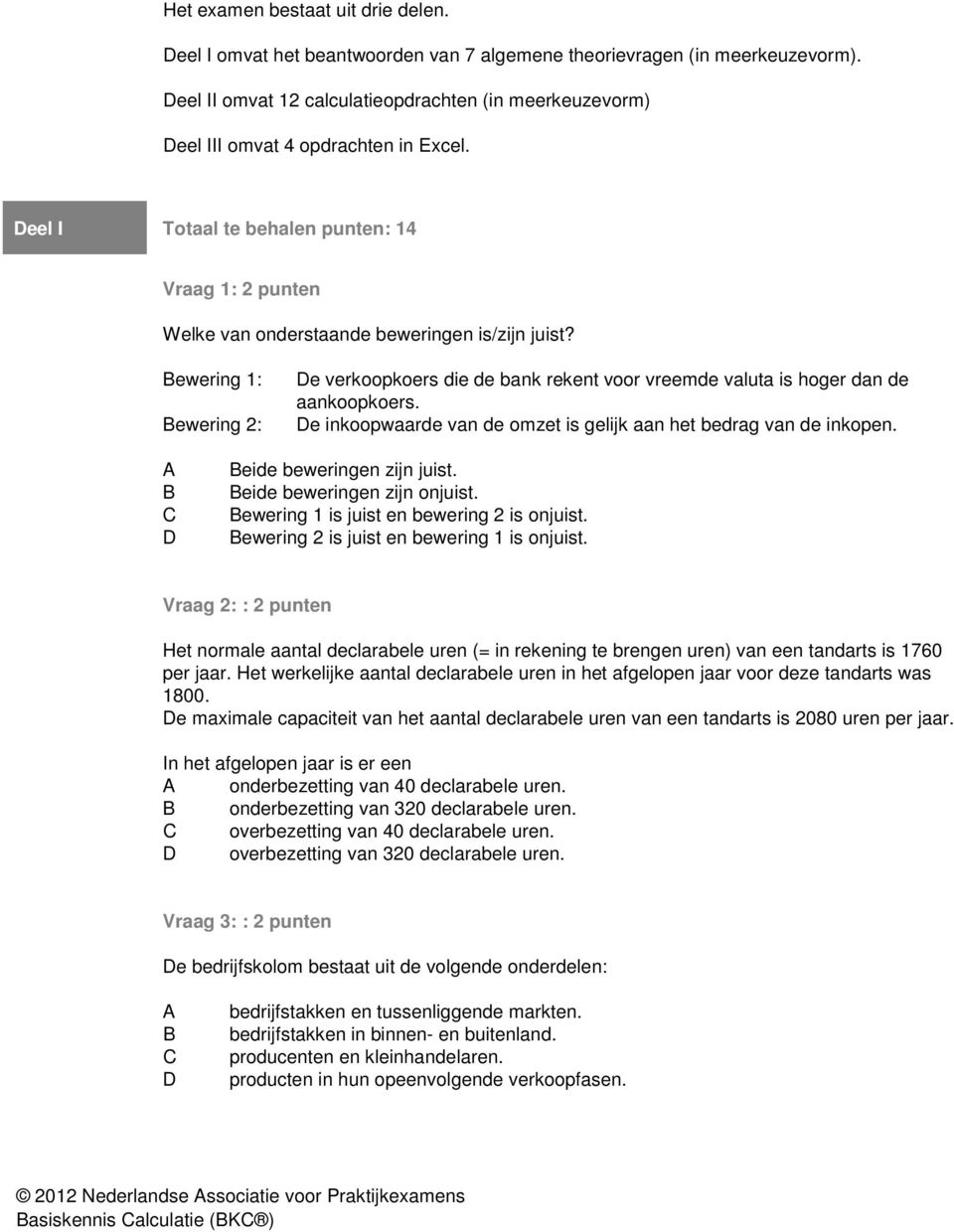 ewering 1: ewering 2: e verkoopkoers die de bank rekent voor vreemde valuta is hoger dan de aankoopkoers. e inkoopwaarde van de omzet is gelijk aan het bedrag van de inkopen.