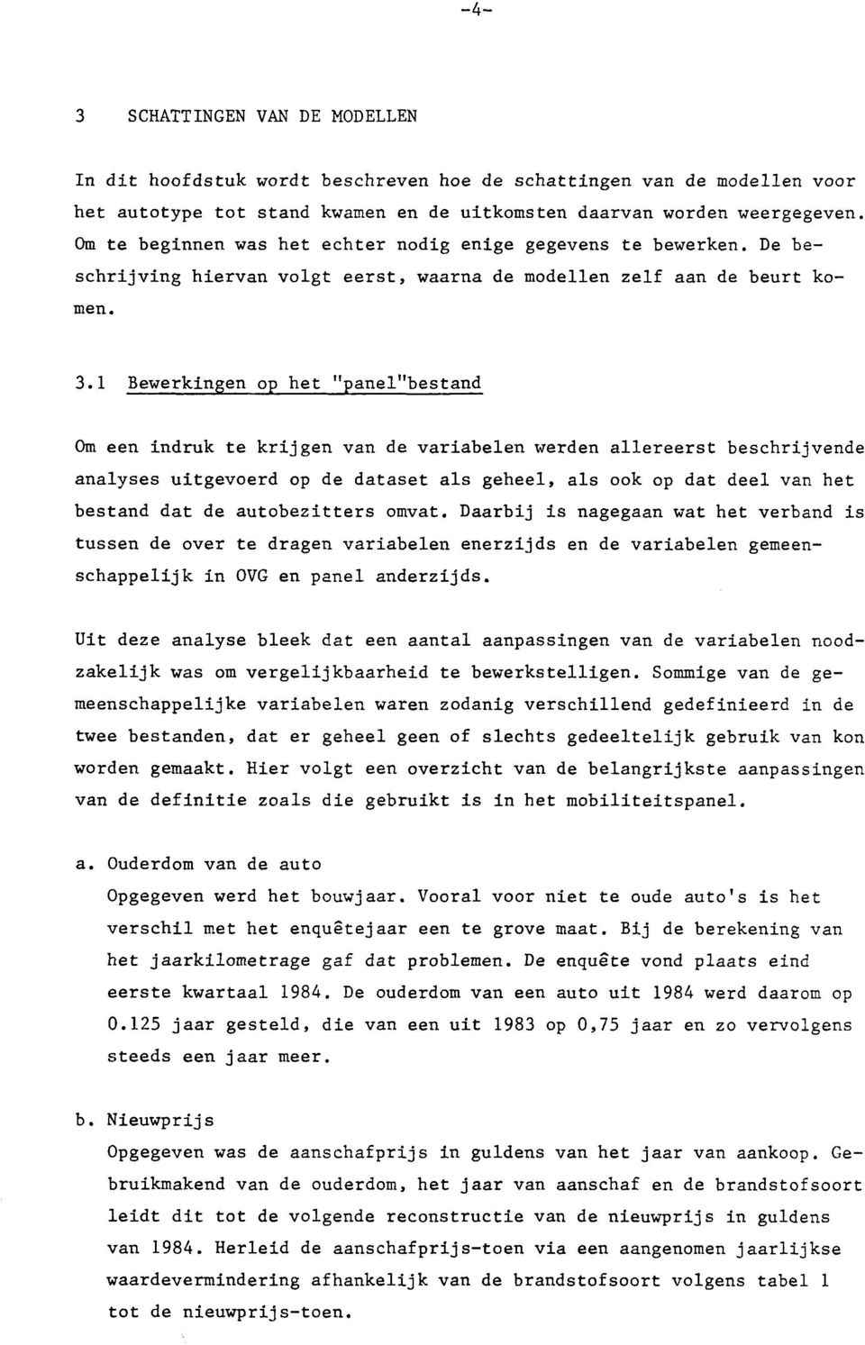 1 Bewerkingen op het "panel"bestand Om een indruk te krijgen van de variabelen werden allereerst beschrijvende analyses uitgevoerd op de dataset als geheel, als ook op dat deel van het bestand dat de