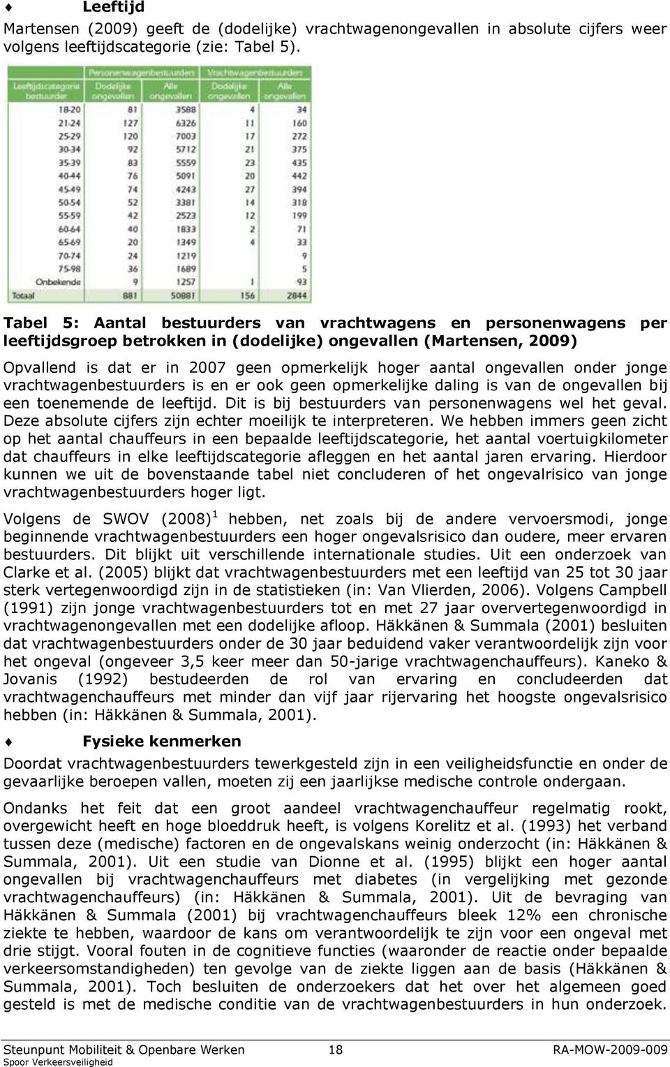 ongevallen onder jonge vrachtwagenbestuurders is en er ook geen opmerkelijke daling is van de ongevallen bij een toenemende de leeftijd. Dit is bij bestuurders van personenwagens wel het geval.