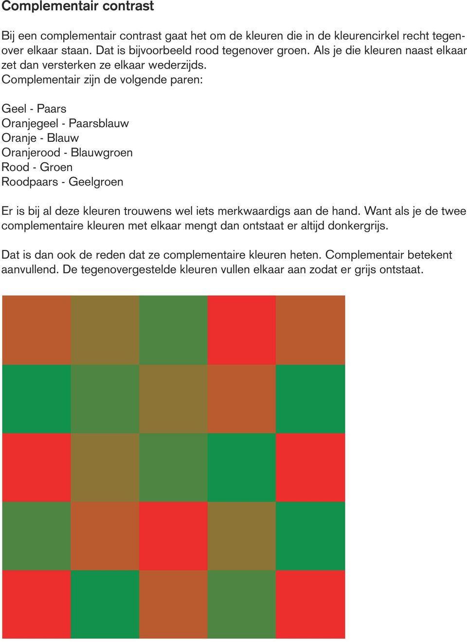 Complementair zijn de volgende paren: Geel - Paars Oranjegeel - Paarsblauw Oranje - Blauw Oranjerood - Blauwgroen Rood - Groen Roodpaars - Geelgroen Er is bij al deze kleuren