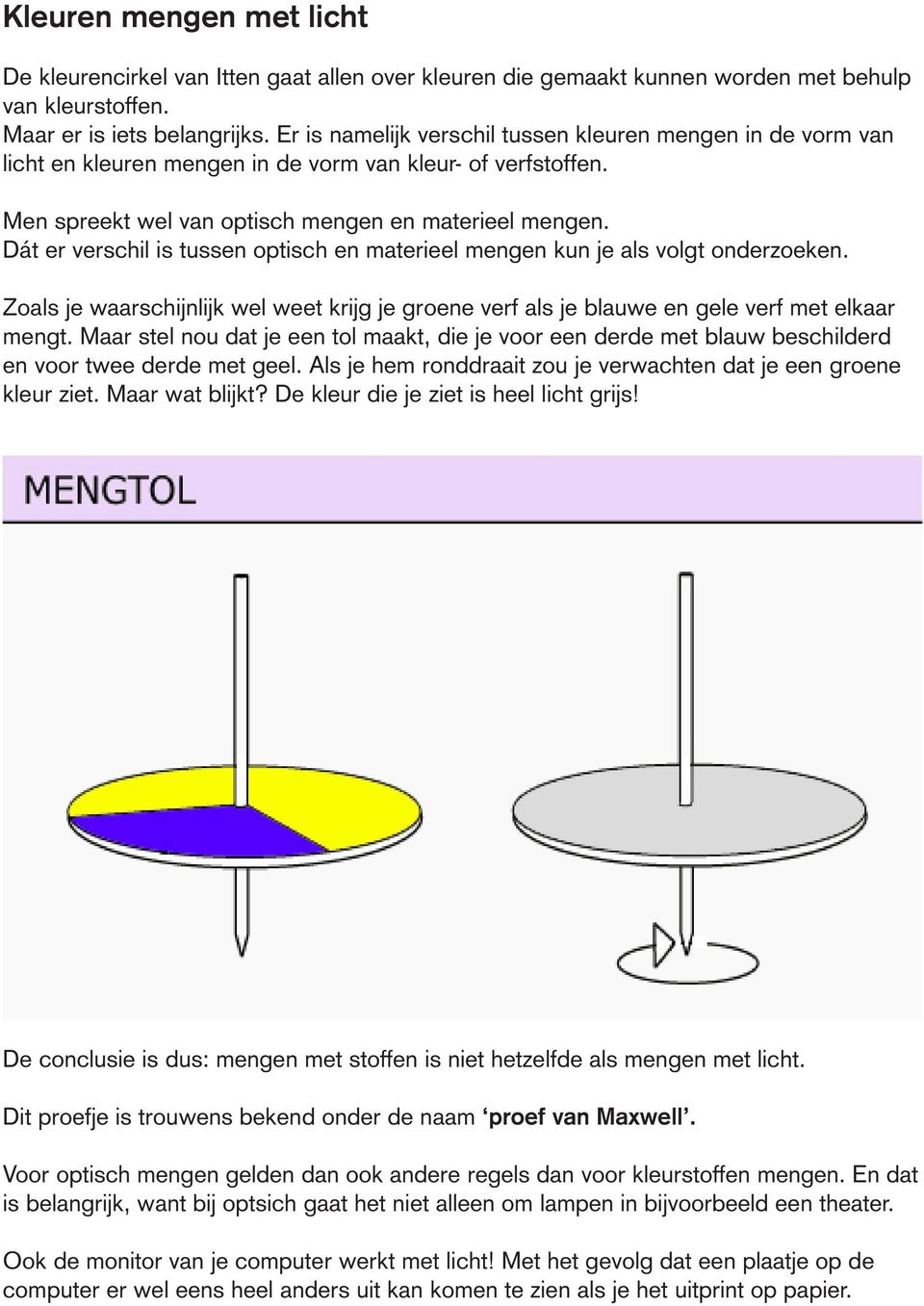 Dát er verschil is tussen optisch en materieel mengen kun je als volgt onderzoeken. Zoals je waarschijnlijk wel weet krijg je groene verf als je blauwe en gele verf met elkaar mengt.