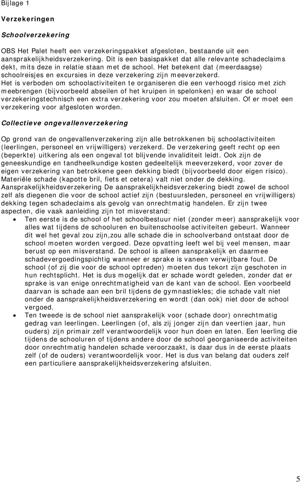 Het is verboden om schoolactiviteiten te organiseren die een verhoogd risico met zich meebrengen (bijvoorbeeld abseilen of het kruipen in spelonken) en waar de school verzekeringstechnisch een extra