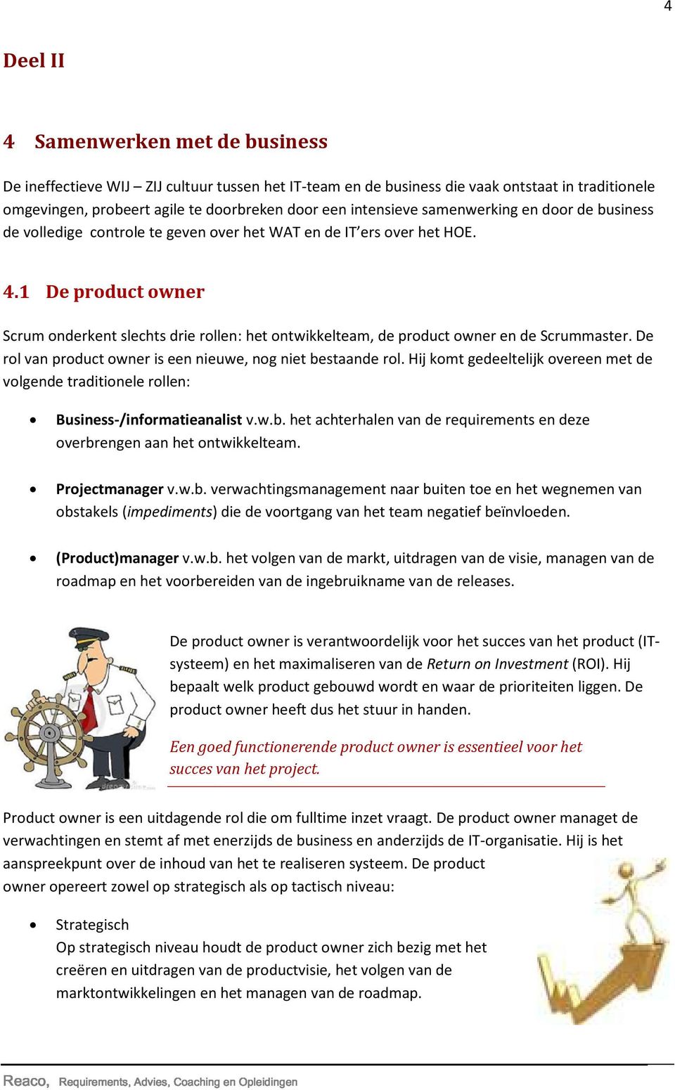 1 De product owner Scrum onderkent slechts drie rollen: het ontwikkelteam, de product owner en de Scrummaster. De rol van product owner is een nieuwe, nog niet bestaande rol.