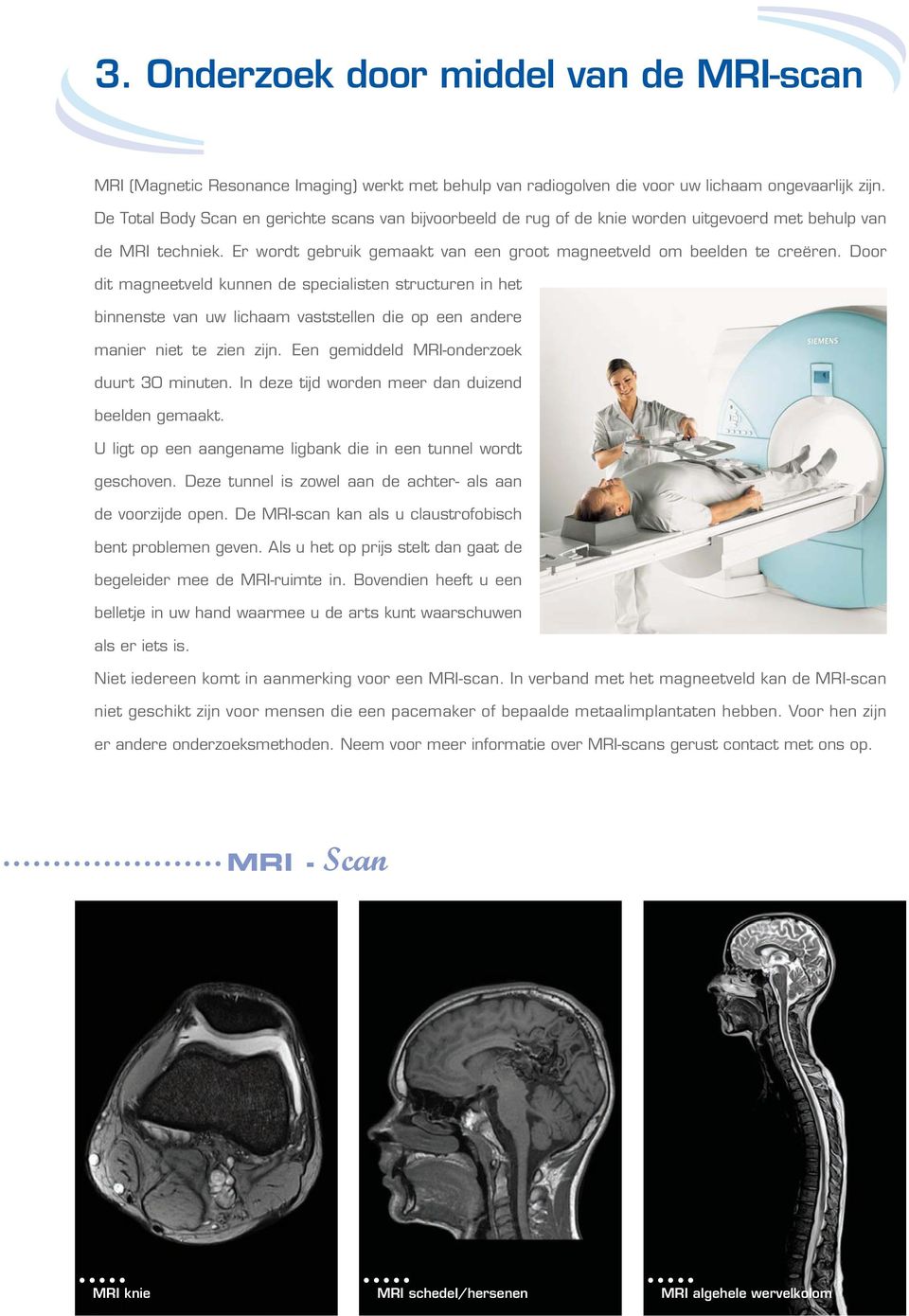 Door dit magneetveld kunnen de specialisten structuren in het binnenste van uw lichaam vaststellen die op een andere manier niet te zien zijn. Een gemiddeld MRI-onderzoek duurt 30 minuten.