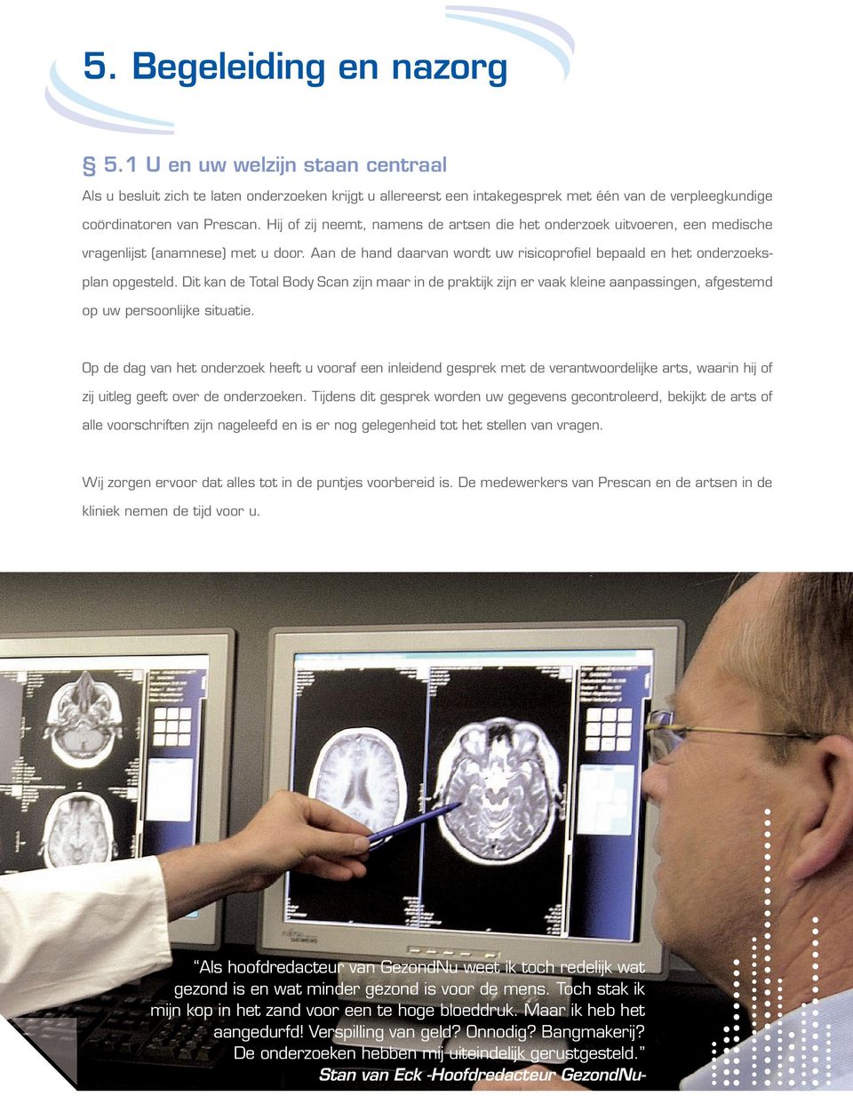 Dit kan de Total Body Scan zijn maar in de praktijk zijn er vaak kleine aanpassingen, afgestemd op uw persoonlijke situatie.