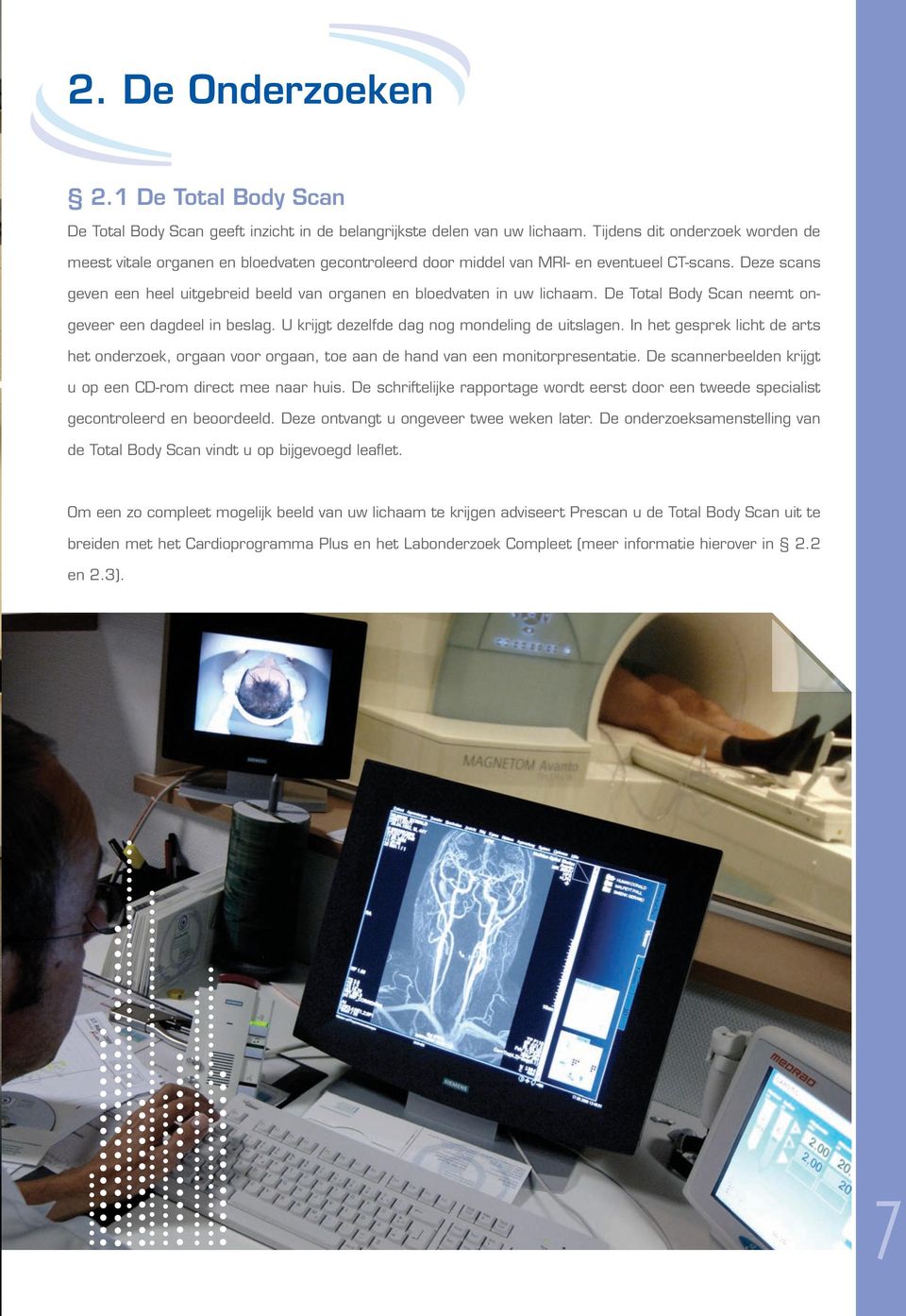 Deze scans geven een heel uitgebreid beeld van organen en bloedvaten in uw lichaam. De Total Body Scan neemt ongeveer een dagdeel in beslag. U krijgt dezelfde dag nog mondeling de uitslagen.