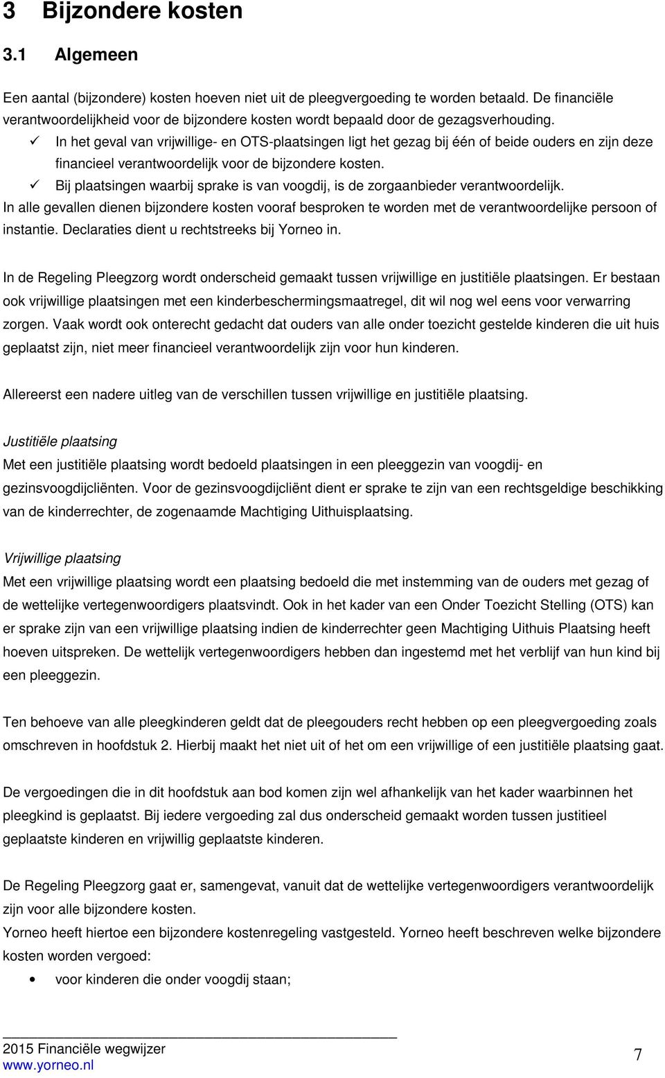 In het geval van vrijwillige- en OTS-plaatsingen ligt het gezag bij één of beide ouders en zijn deze financieel verantwoordelijk voor de bijzondere kosten.