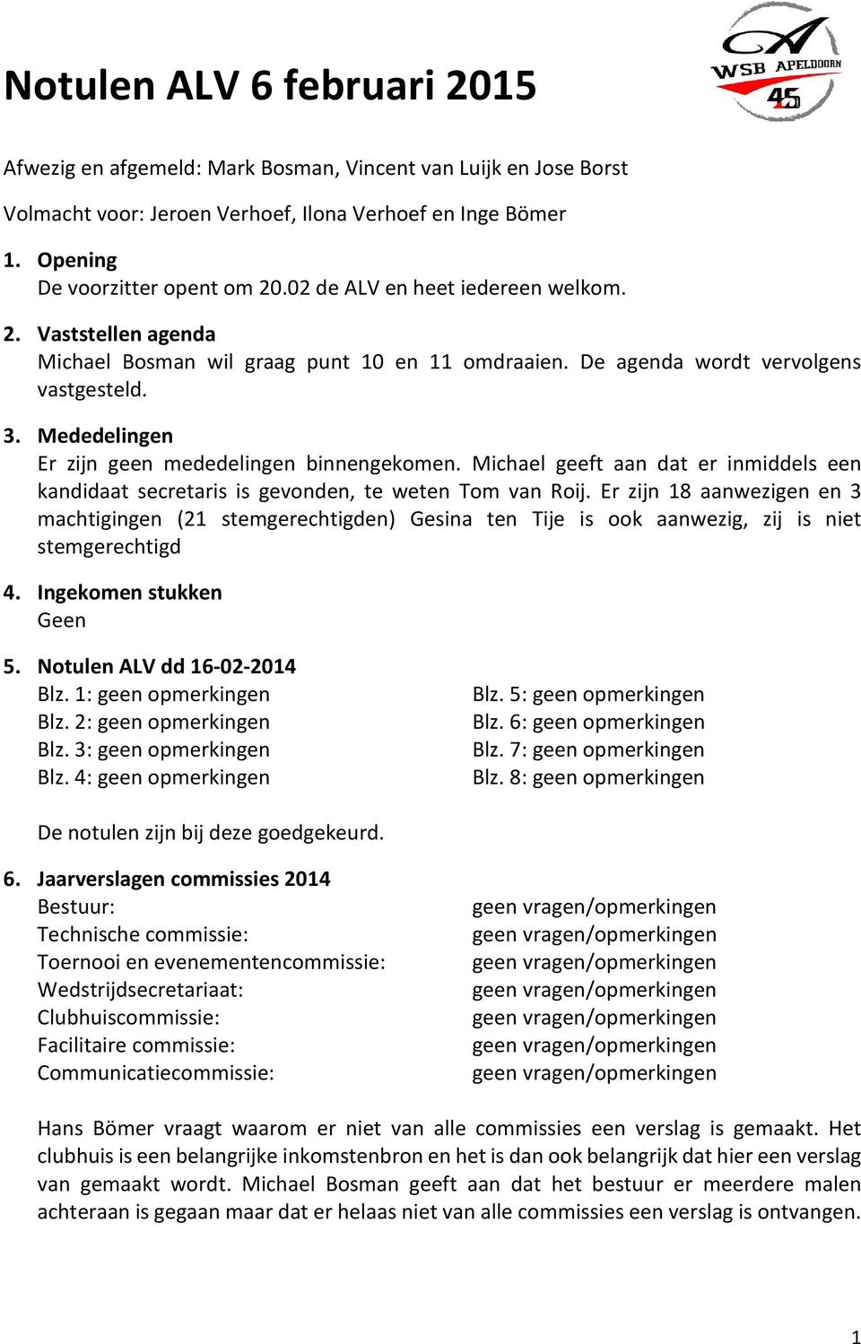 Mededelingen Er zijn geen mededelingen binnengekomen. Michael geeft aan dat er inmiddels een kandidaat secretaris is gevonden, te weten Tom van Roij.