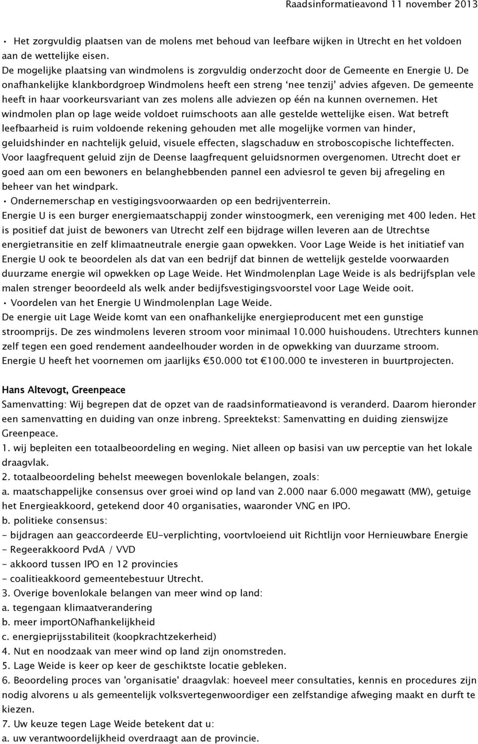 De gemeente heeft in haar voorkeursvariant van zes molens alle adviezen op één na kunnen overnemen. Het windmolen plan op lage weide voldoet ruimschoots aan alle gestelde wettelijke eisen.